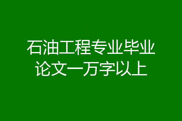 石油工程专业毕业论文一万字以上