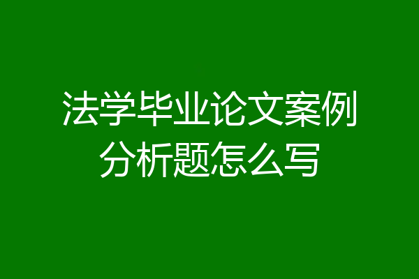 法学毕业论文案例分析题怎么写