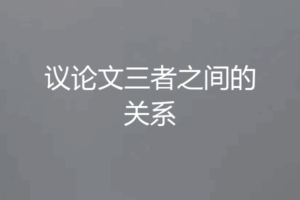 议论文三者之间的关系