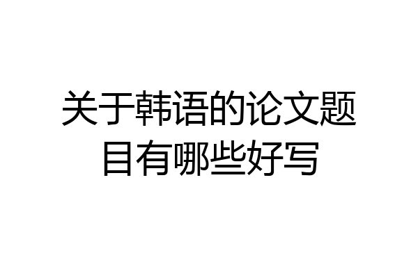 关于韩语的论文题目有哪些好写