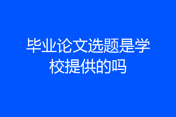毕业论文选题是学校提供的吗