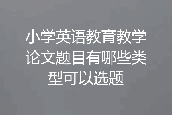 小学英语教育教学论文题目有哪些类型可以选题