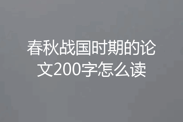 春秋战国时期的论文200字怎么读