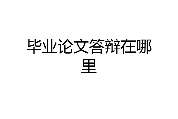 毕业论文答辩在哪里