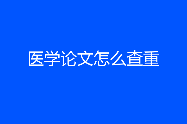 医学论文怎么查重