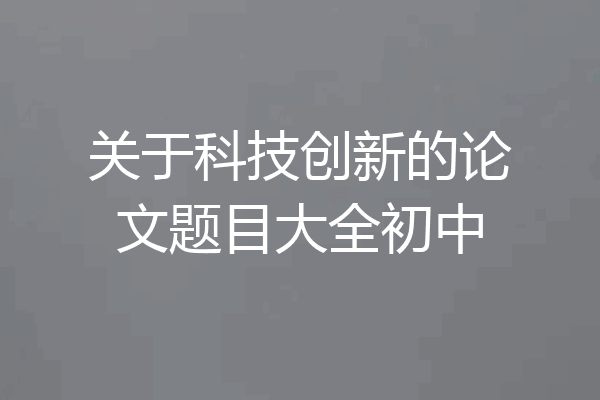 关于科技创新的论文题目大全初中