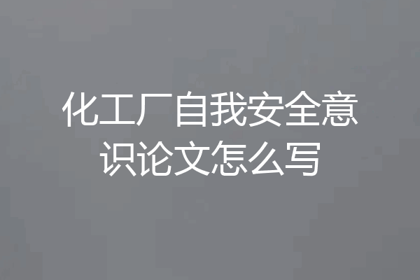 化工厂自我安全意识论文怎么写