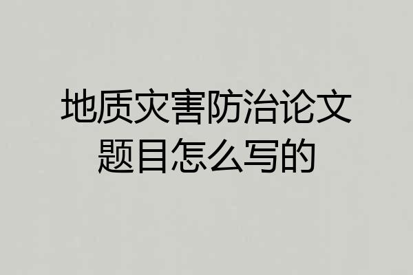 地质灾害防治论文题目怎么写的