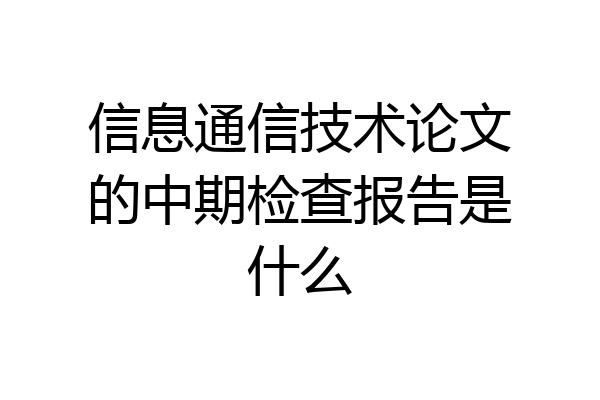 信息通信技术论文的中期检查报告是什么