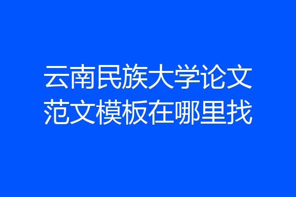 云南民族大学论文范文模板在哪里找