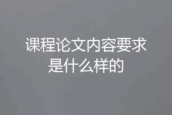 课程论文内容要求是什么样的