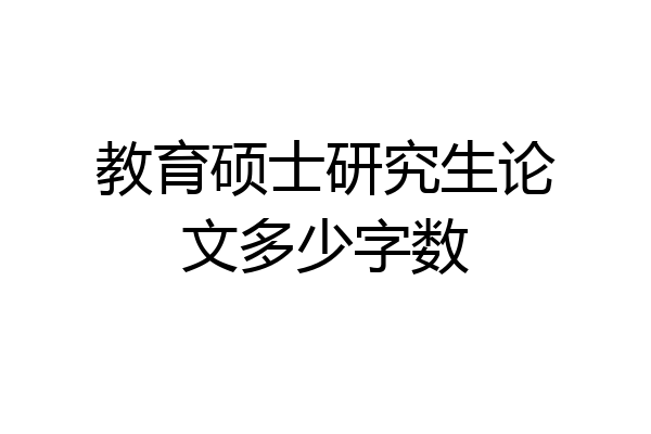 教育硕士研究生论文多少字数