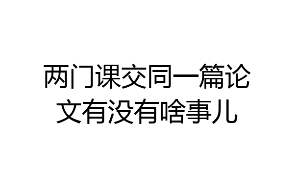 两门课交同一篇论文有没有啥事儿