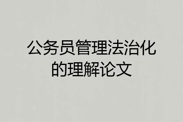 公务员管理法治化的理解论文