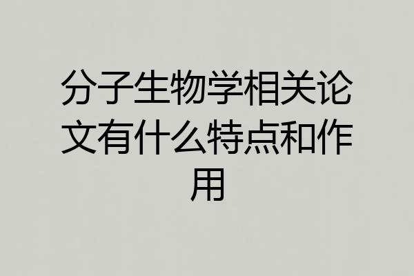 分子生物学相关论文有什么特点和作用