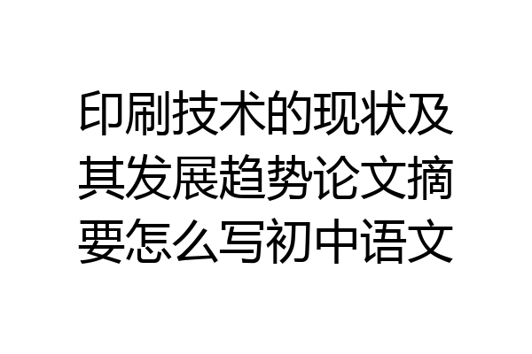 印刷技术的现状及其发展趋势论文摘要怎么写初中语文
