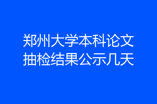 郑州大学本科论文抽检结果公示几天