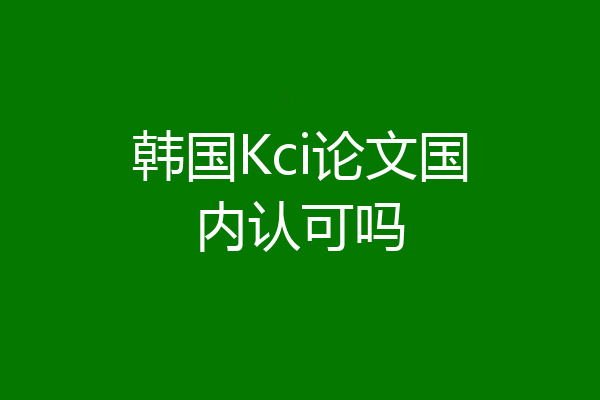 韩国Kci论文国内认可吗
