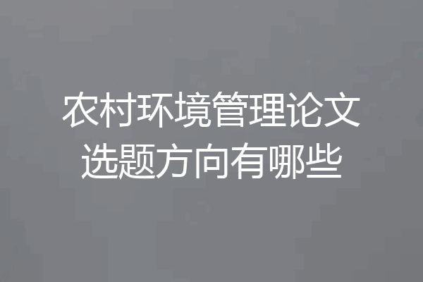 农村环境管理论文选题方向有哪些