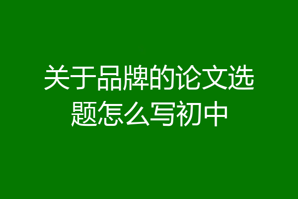 关于品牌的论文选题怎么写初中