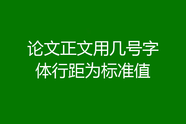 论文正文用几号字体行距为标准值
