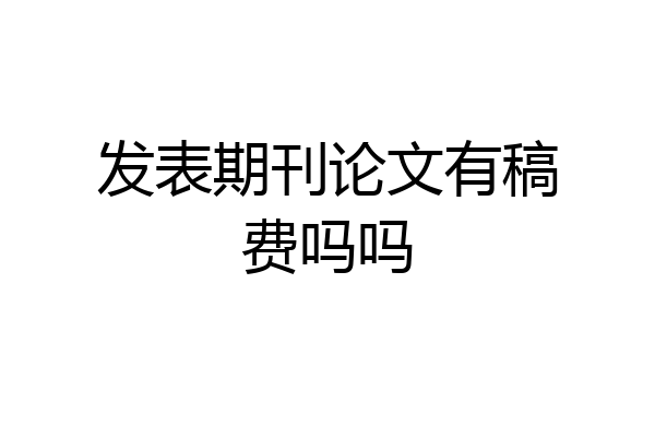 发表期刊论文有稿费吗吗