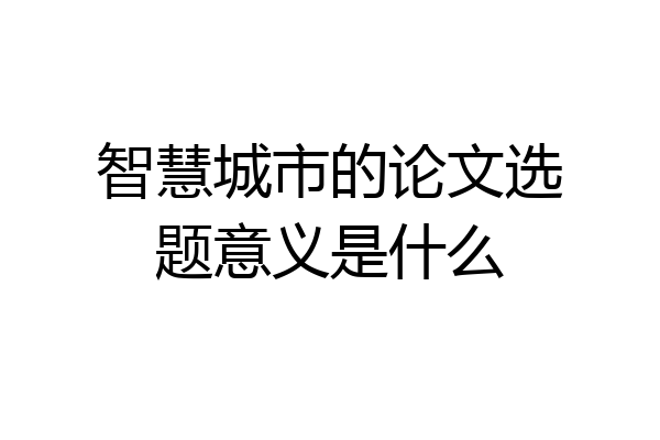 智慧城市的论文选题意义是什么