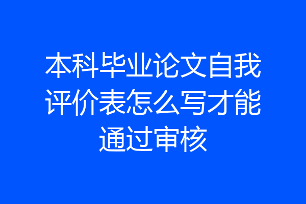 本科毕业论文自我评价表怎么写才能通过审核