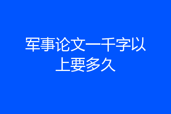 军事论文一千字以上要多久
