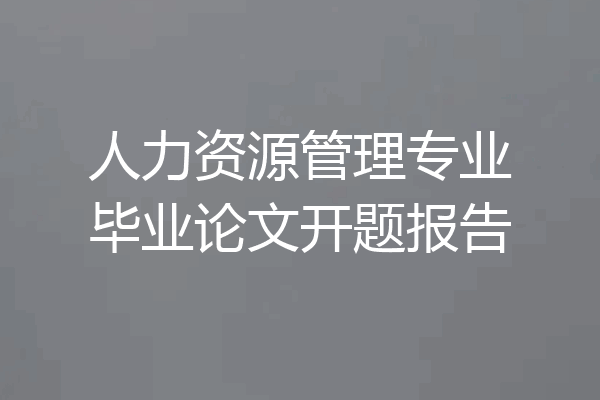 人力资源管理专业毕业论文开题报告