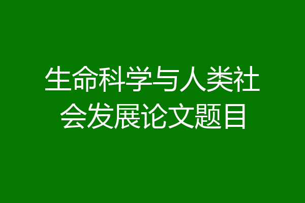生命科学与人类社会发展论文题目