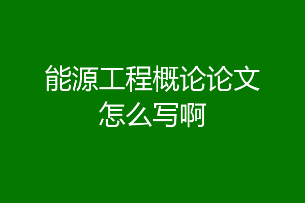 能源工程概论论文怎么写啊