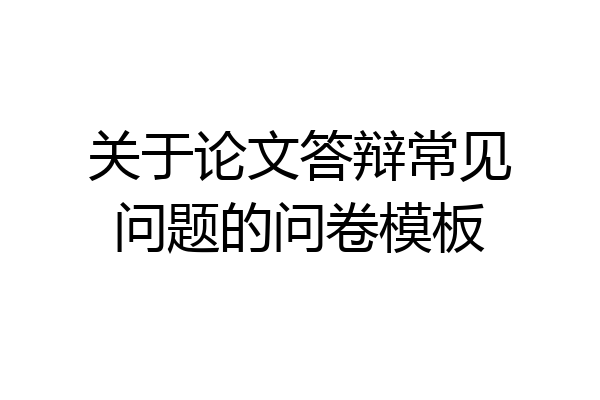 关于论文答辩常见问题的问卷模板