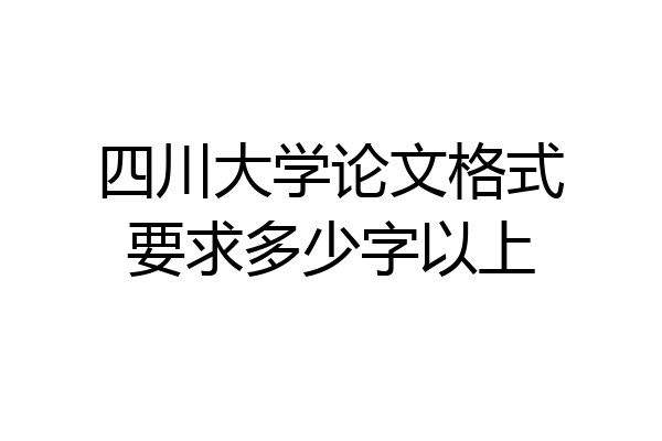 四川大学论文格式要求多少字以上