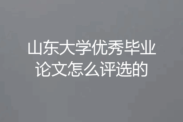 山东大学优秀毕业论文怎么评选的