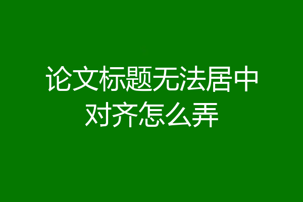 论文标题无法居中对齐怎么弄