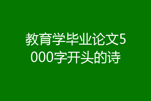 教育学毕业论文5000字开头的诗