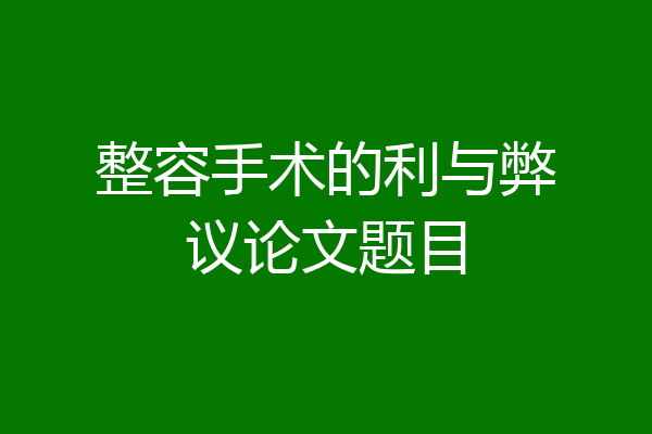 整容手术的利与弊议论文题目