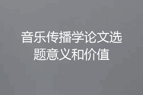 音乐传播学论文选题意义和价值
