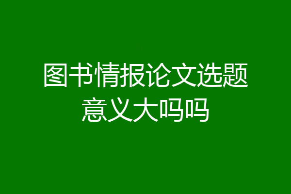 图书情报论文选题意义大吗吗