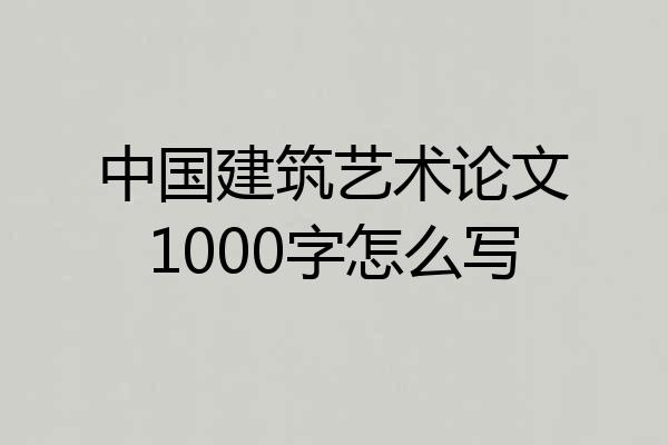 中国建筑艺术论文1000字怎么写