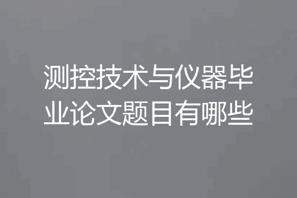 测控技术与仪器毕业论文题目有哪些