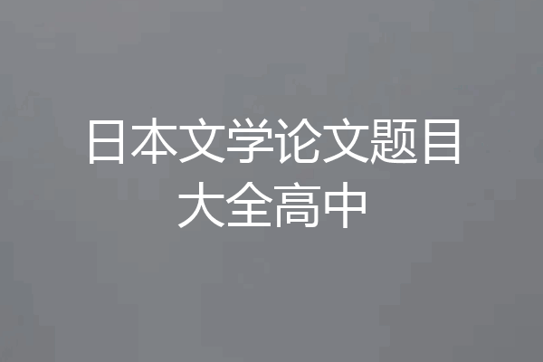 日本文学论文题目大全高中