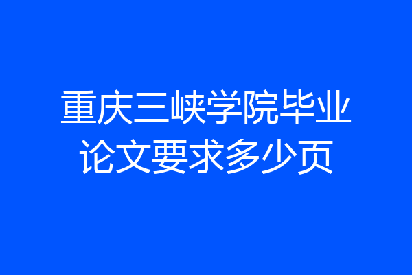 重庆三峡学院毕业论文要求多少页