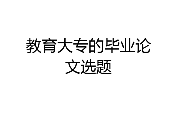 教育大专的毕业论文选题