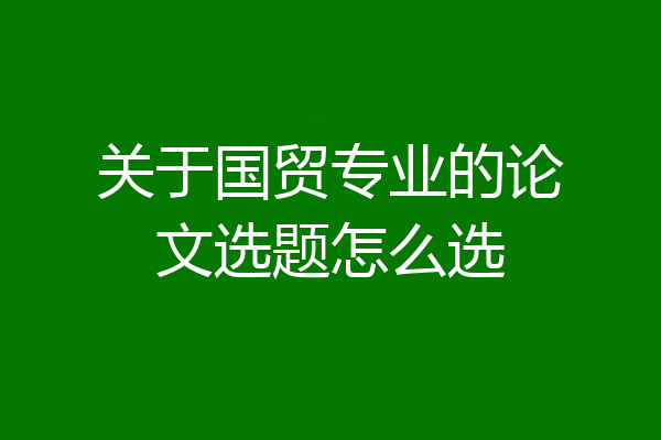 关于国贸专业的论文选题怎么选