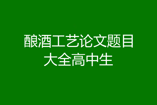 酿酒工艺论文题目大全高中生
