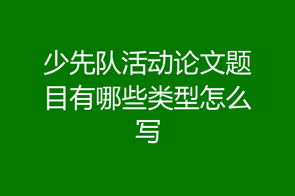 少先队活动论文题目有哪些类型怎么写