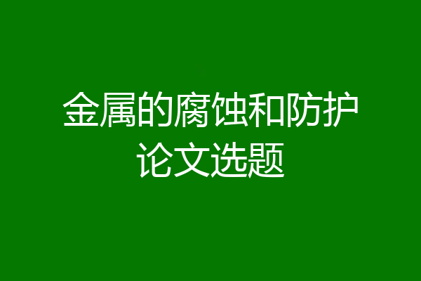 金属的腐蚀和防护论文选题