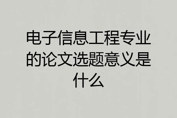 电子信息工程专业的论文选题意义是什么